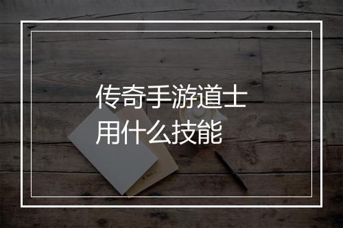 传奇手游道士用什么技能