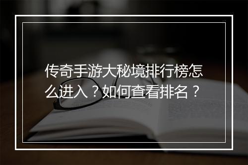 传奇手游大秘境排行榜怎么进入？如何查看排名？