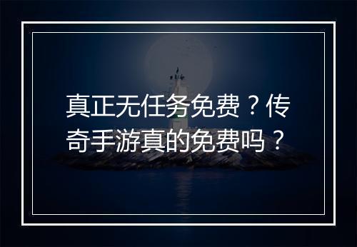 真正无任务免费？传奇手游真的免费吗？