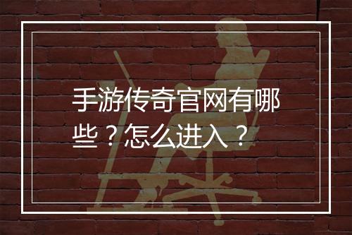 手游传奇官网有哪些？怎么进入？