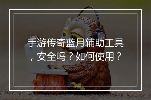 手游传奇蓝月辅助工具，安全吗？如何使用？