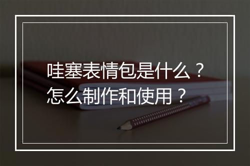 哇塞表情包是什么？怎么制作和使用？