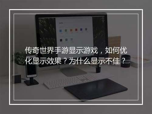 传奇世界手游显示游戏，如何优化显示效果？为什么显示不佳？