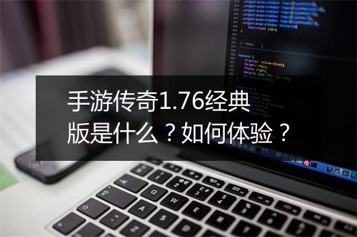 手游传奇1.76经典版是什么？如何体验？