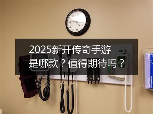 2025新开传奇手游是哪款？值得期待吗？