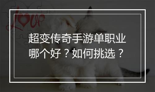 超变传奇手游单职业哪个好？如何挑选？