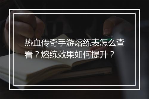 热血传奇手游熔练表怎么查看？熔练效果如何提升？