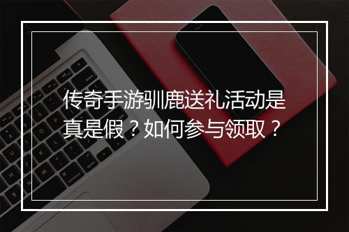 传奇手游驯鹿送礼活动是真是假？如何参与领取？