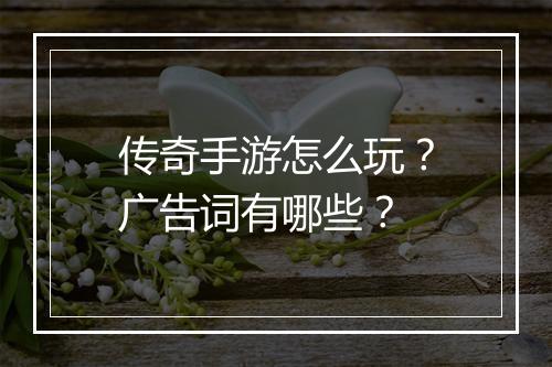 传奇手游怎么玩？广告词有哪些？