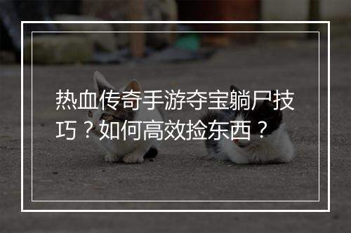 热血传奇手游夺宝躺尸技巧？如何高效捡东西？