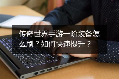 传奇世界手游一阶装备怎么刷？如何快速提升？