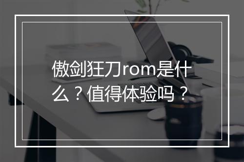 傲剑狂刀rom是什么？值得体验吗？