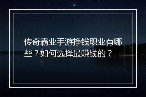 传奇霸业手游挣钱职业有哪些？如何选择最赚钱的？