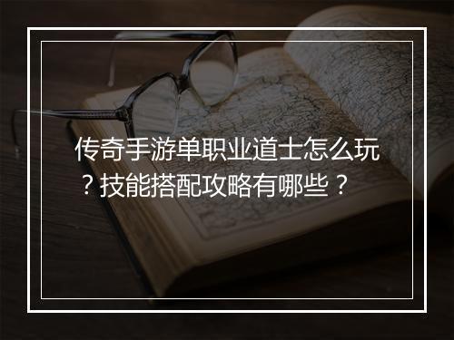 传奇手游单职业道士怎么玩？技能搭配攻略有哪些？