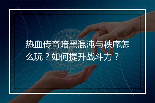 热血传奇暗黑混沌与秩序怎么玩？如何提升战斗力？