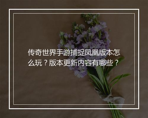 传奇世界手游捕捉凤凰版本怎么玩？版本更新内容有哪些？