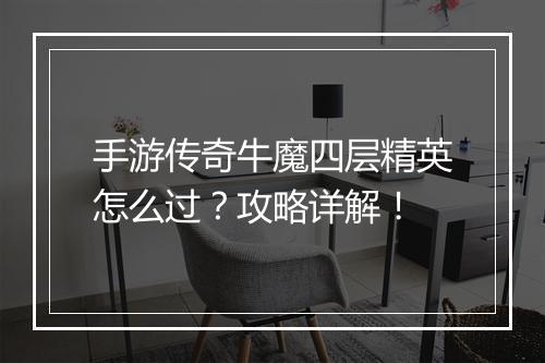 手游传奇牛魔四层精英怎么过？攻略详解！