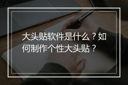 大头贴软件是什么？如何制作个性大头贴？