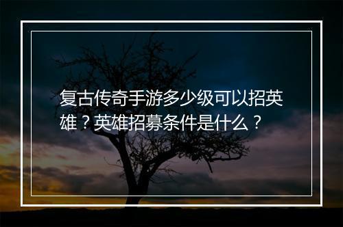 复古传奇手游多少级可以招英雄？英雄招募条件是什么？