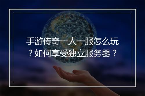 手游传奇一人一服怎么玩？如何享受独立服务器？