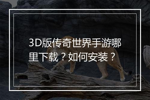 3D版传奇世界手游哪里下载？如何安装？