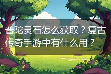 普陀灵石怎么获取？复古传奇手游中有什么用？