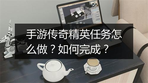 手游传奇精英任务怎么做？如何完成？