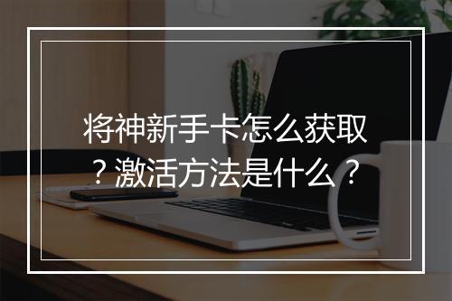 将神新手卡怎么获取？激活方法是什么？
