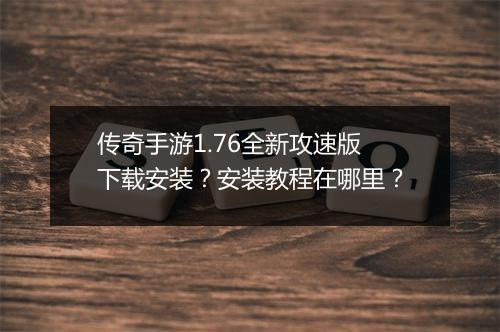 传奇手游1.76全新攻速版下载安装？安装教程在哪里？