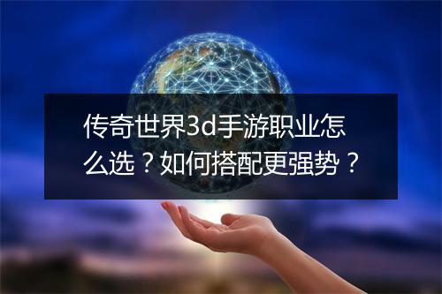 传奇世界3d手游职业怎么选？如何搭配更强势？