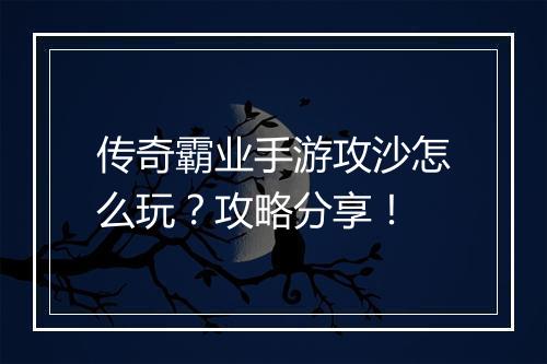 传奇霸业手游攻沙怎么玩？攻略分享！