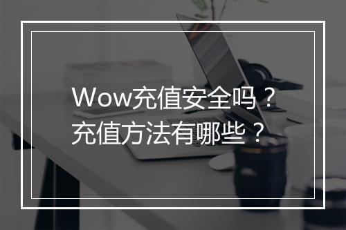 Wow充值安全吗？充值方法有哪些？