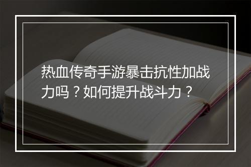 热血传奇手游暴击抗性加战力吗？如何提升战斗力？