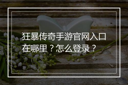 狂暴传奇手游官网入口在哪里？怎么登录？