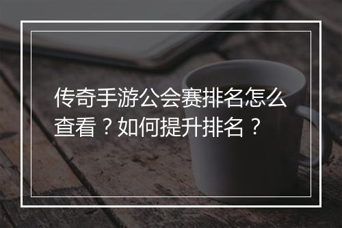 传奇手游公会赛排名怎么查看？如何提升排名？