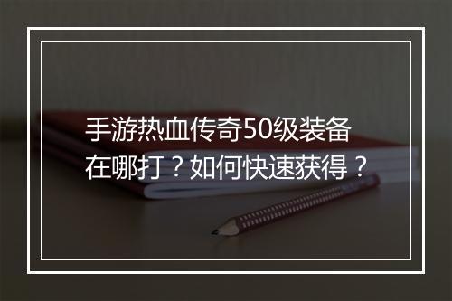 手游热血传奇50级装备在哪打？如何快速获得？