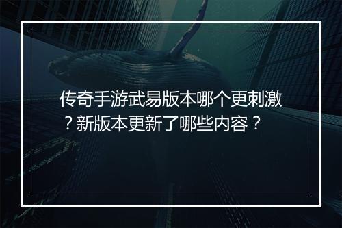 传奇手游武易版本哪个更刺激？新版本更新了哪些内容？