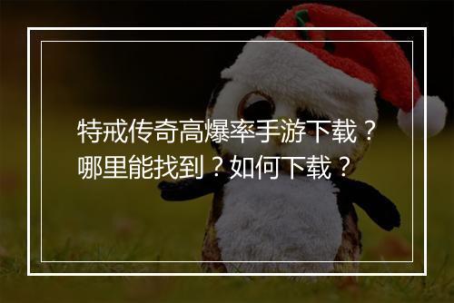 特戒传奇高爆率手游下载？哪里能找到？如何下载？