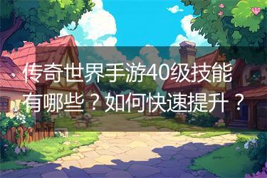 传奇世界手游40级技能有哪些？如何快速提升？
