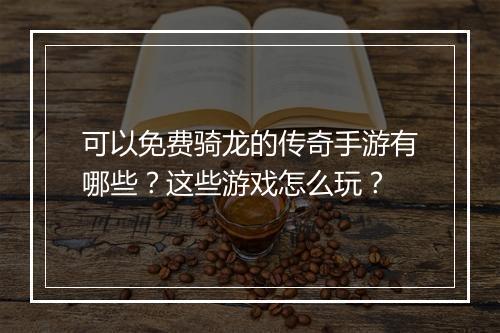 可以免费骑龙的传奇手游有哪些？这些游戏怎么玩？