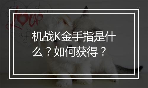 机战K金手指是什么？如何获得？