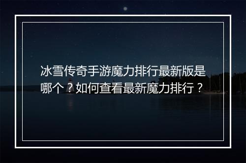 冰雪传奇手游魔力排行最新版是哪个？如何查看最新魔力排行？