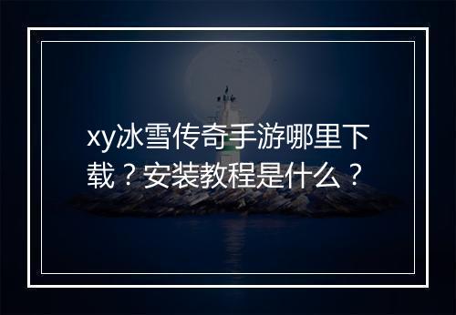 xy冰雪传奇手游哪里下载？安装教程是什么？