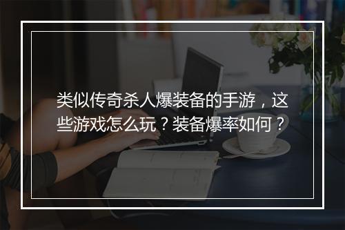 类似传奇杀人爆装备的手游，这些游戏怎么玩？装备爆率如何？