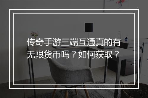 传奇手游三端互通真的有无限货币吗？如何获取？