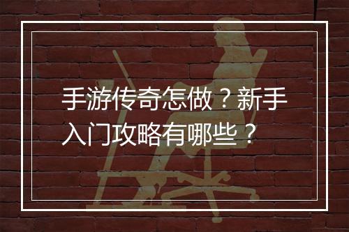 手游传奇怎做？新手入门攻略有哪些？