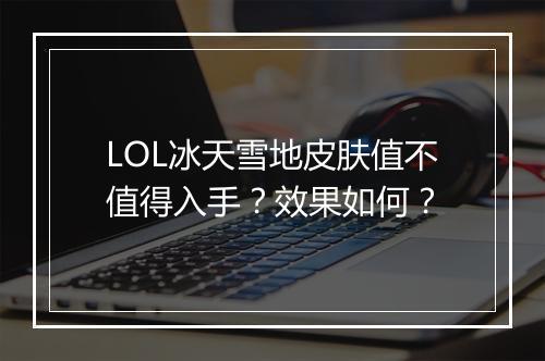 LOL冰天雪地皮肤值不值得入手？效果如何？