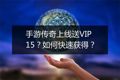 手游传奇上线送VIP15？如何快速获得？