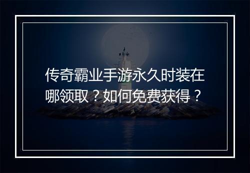 传奇霸业手游永久时装在哪领取？如何免费获得？