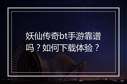妖仙传奇bt手游靠谱吗？如何下载体验？